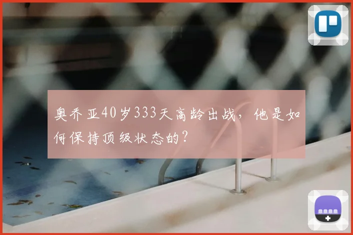 奥乔亚40岁333天高龄出战,他是如何保持顶级状态的?