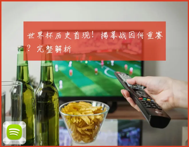 世界杯历史首现!揭幕战因何重赛?完整解析
