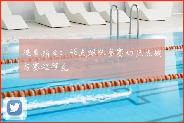 观看指南：48支球队参赛的焦点战与赛程预览