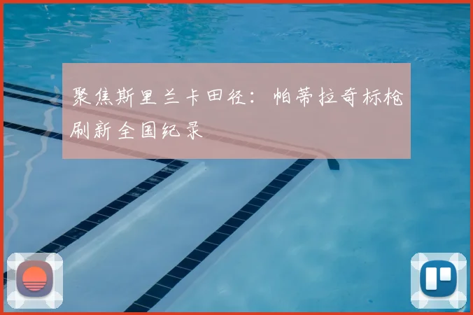 聚焦斯里兰卡田径:帕蒂拉奇标枪刷新全国纪录