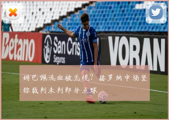 姆巴佩流血被无视?赫罗纳中场坚称裁判未判即非点球