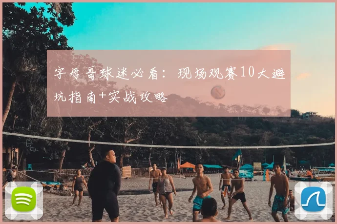 字母哥球迷必看:现场观赛10大避坑指南+实战攻略