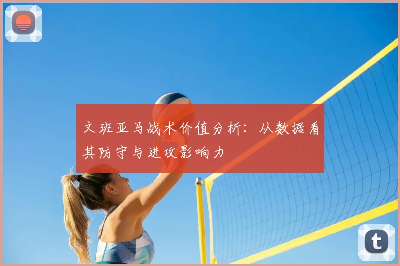 文班亚马战术价值分析:从数据看其防守与进攻影响力