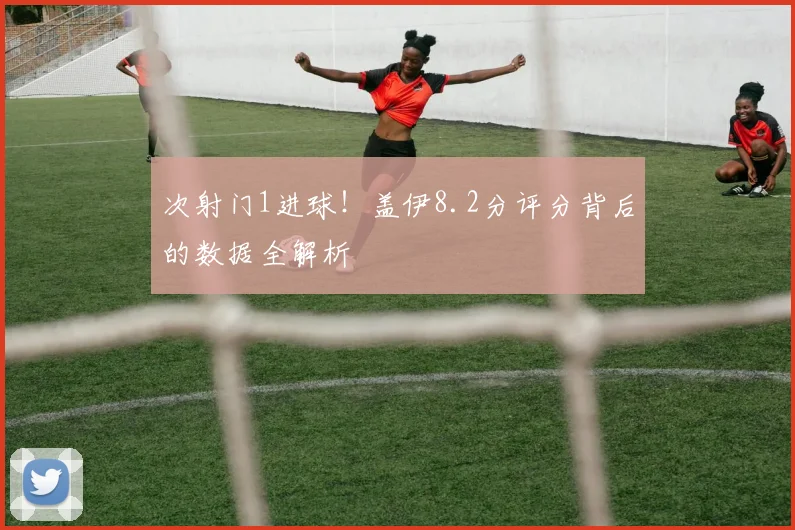 次射门1进球!盖伊8.2分评分背后的数据全解析