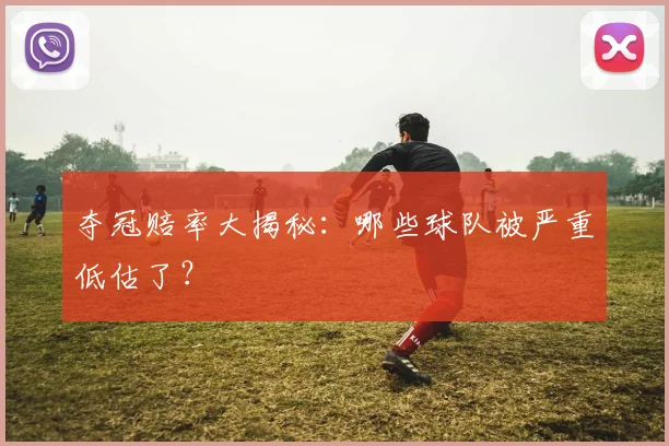 夺冠赔率大揭秘:哪些球队被严重低估了?
