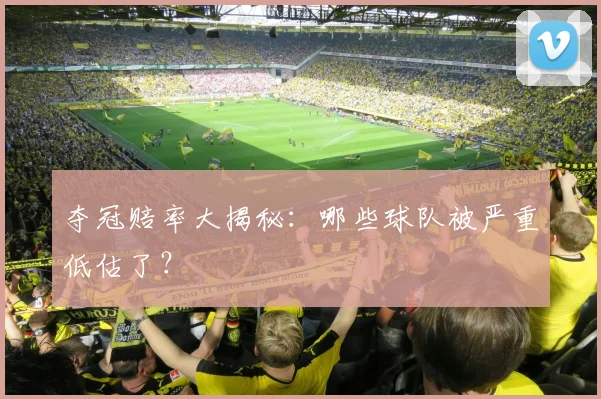 夺冠赔率大揭秘:哪些球队被严重低估了?