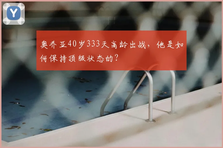 奥乔亚40岁333天高龄出战,他是如何保持顶级状态的?