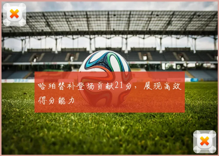 哈珀替补登场贡献21分,展现高效得分能力
